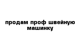 продам проф швейную машинку